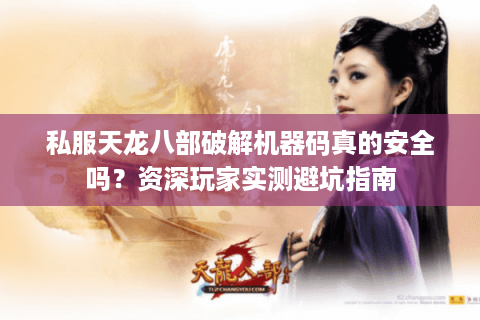 私服天龙八部破解机器码真的安全吗？资深玩家实测避坑指南