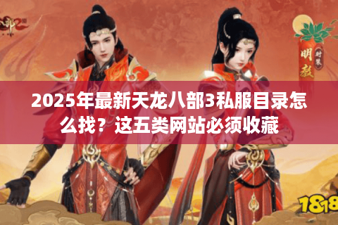 2025年最新天龙八部3私服目录怎么找？这五类网站必须收藏