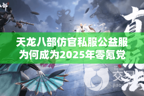 天龙八部仿官私服公益服为何成为2025年零氪党首选？