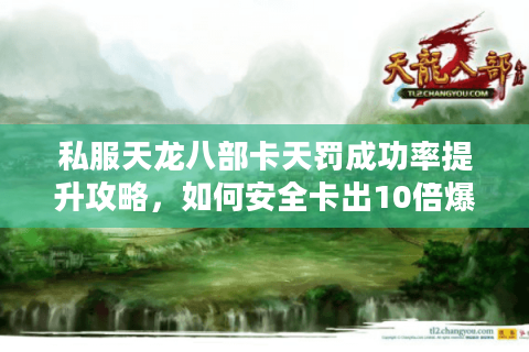 私服天龙八部卡天罚成功率提升攻略，如何安全卡出10倍爆率？