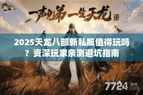 2025天龙八部新私服值得玩吗？资深玩家亲测避坑指南