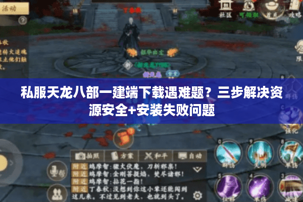 私服天龙八部一建端下载遇难题？三步解决资源安全+安装失败问题