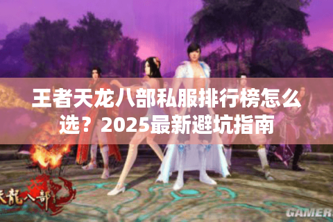 王者天龙八部私服排行榜怎么选？2025最新避坑指南
