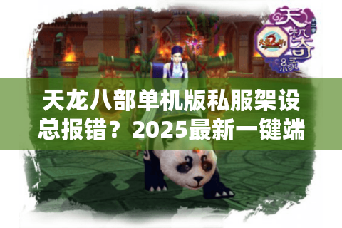 天龙八部单机版私服架设总报错？2025最新一键端教程实测有效