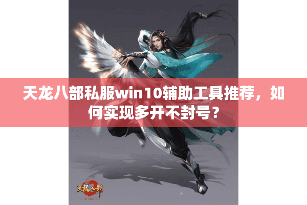 天龙八部私服win10辅助工具推荐，如何实现多开不封号？