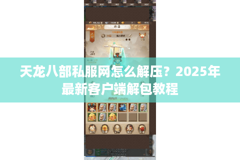 天龙八部私服网怎么解压？2025年最新客户端解包教程