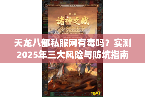 天龙八部私服网有毒吗？实测2025年三大风险与防坑指南