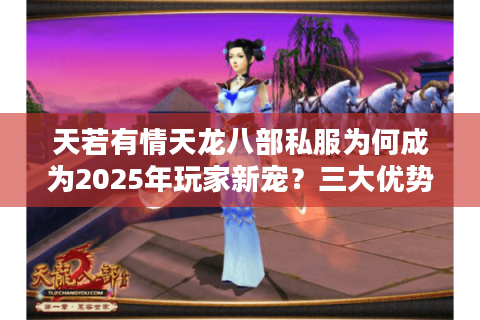 天若有情天龙八部私服为何成为2025年玩家新宠？三大优势解析