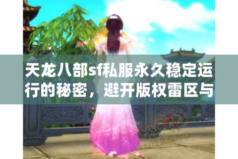 天龙八部sf私服永久稳定运行的秘密，避开版权雷区与服务器搭建全指南