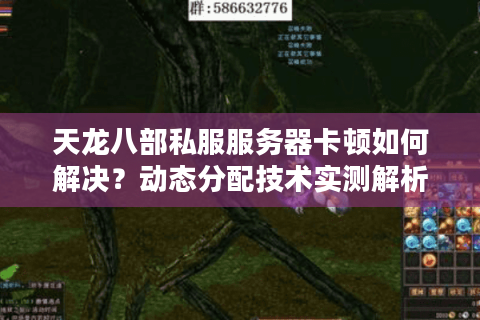 天龙八部私服服务器卡顿如何解决？动态分配技术实测解析