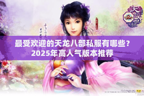 最受欢迎的天龙八部私服有哪些？2025年高人气版本推荐