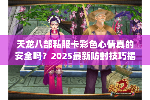 天龙八部私服卡彩色心情真的安全吗？2025最新防封技巧揭秘