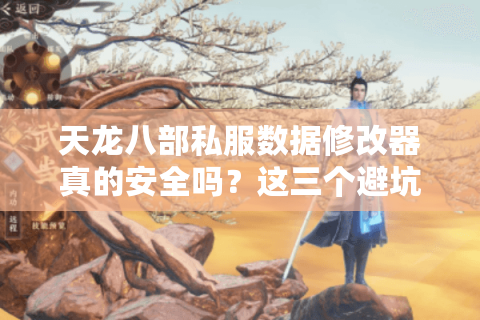 天龙八部私服数据修改器真的安全吗？这三个避坑指南一定要看