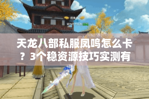 天龙八部私服凤鸣怎么卡？3个稳资源技巧实测有效
