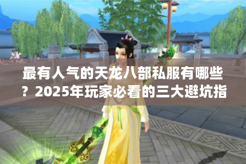 最有人气的天龙八部私服有哪些？2025年玩家必看的三大避坑指南