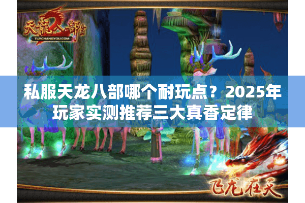 私服天龙八部哪个耐玩点？2025年玩家实测推荐三大真香定律