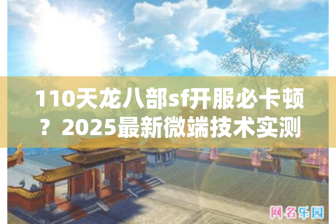 110天龙八部sf开服必卡顿？2025最新微端技术实测报告