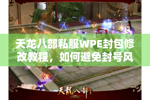 天龙八部私服WPE封包修改教程，如何避免封号风险实现技能无CD？