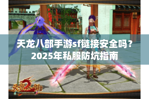 天龙八部手游sf链接安全吗？2025年私服防坑指南