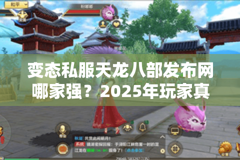 变态私服天龙八部发布网哪家强？2025年玩家真实测评