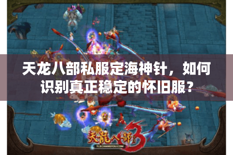 天龙八部私服定海神针，如何识别真正稳定的怀旧服？
