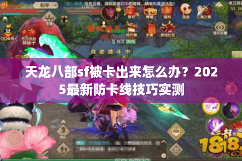 天龙八部sf被卡出来怎么办？2025最新防卡线技巧实测