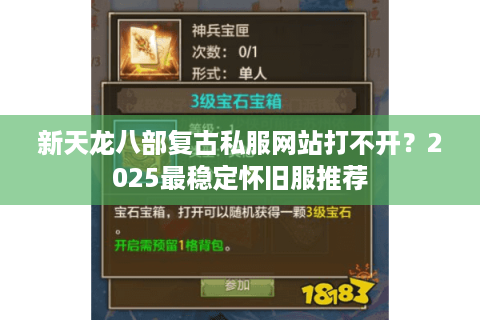 新天龙八部复古私服网站打不开？2025最稳定怀旧服推荐