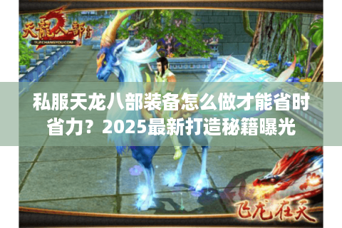 私服天龙八部装备怎么做才能省时省力？2025最新打造秘籍曝光