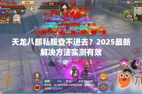 天龙八部私服登不进去？2025最新解决方法实测有效