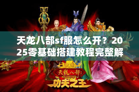 天龙八部sf服怎么开？2025零基础搭建教程完整解析
