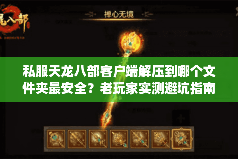 私服天龙八部客户端解压到哪个文件夹最安全？老玩家实测避坑指南