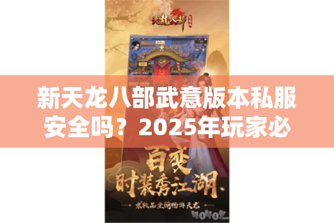 新天龙八部武意版本私服安全吗？2025年玩家必看避坑指南