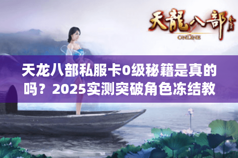 天龙八部私服卡0级秘籍是真的吗？2025实测突破角色冻结教程