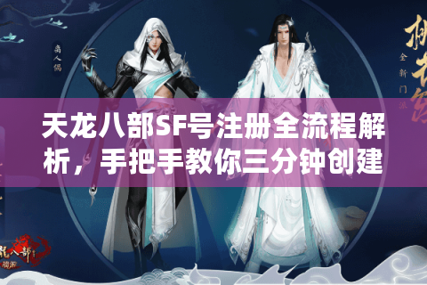 天龙八部SF号注册全流程解析，手把手教你三分钟创建专属角色