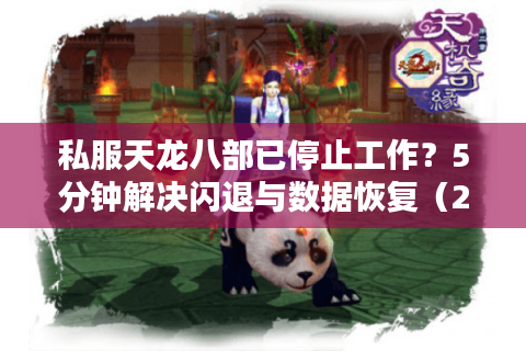 私服天龙八部已停止工作？5分钟解决闪退与数据恢复（2025实测）