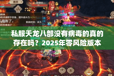 私服天龙八部没有病毒的真的存在吗？2025年零风险版本实测报告