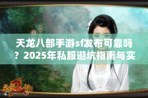 天龙八部手游sf发布可靠吗？2025年私服避坑指南与实战推荐