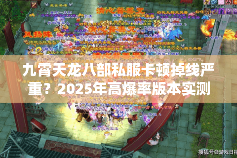 九霄天龙八部私服卡顿掉线严重？2025年高爆率版本实测推荐