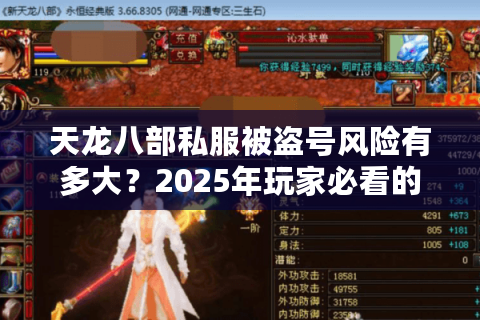 天龙八部私服被盗号风险有多大？2025年玩家必看的防盗指南