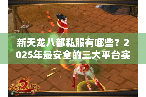 新天龙八部私服有哪些？2025年最安全的三大平台实测对比