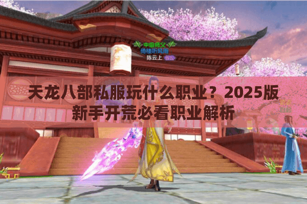 天龙八部私服玩什么职业？2025版新手开荒必看职业解析