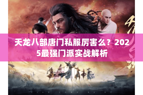 天龙八部唐门私服厉害么？2025最强门派实战解析