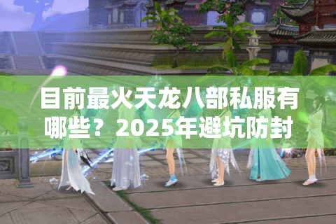 目前最火天龙八部私服有哪些？2025年避坑防封指南