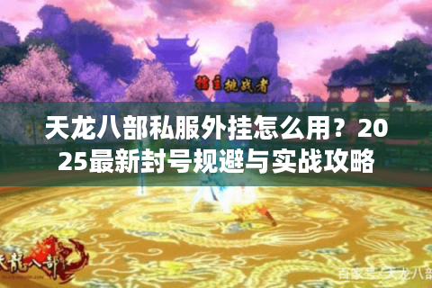 天龙八部私服外挂怎么用？2025最新封号规避与实战攻略