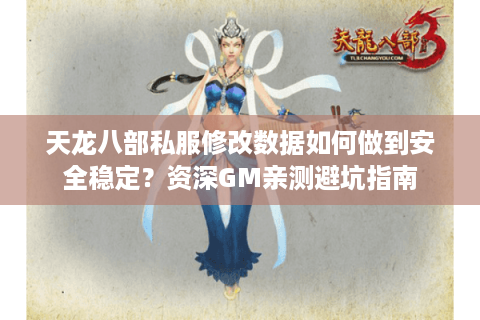 天龙八部私服修改数据如何做到安全稳定？资深GM亲测避坑指南