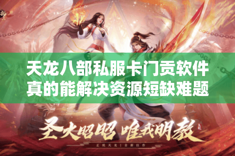 天龙八部私服卡门贡软件真的能解决资源短缺难题？实测数据揭秘