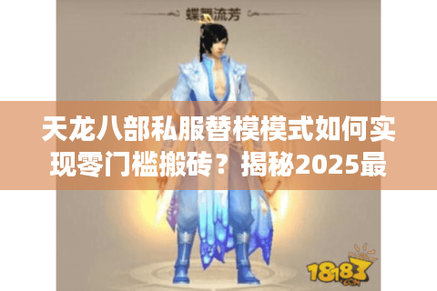 天龙八部私服替模模式如何实现零门槛搬砖？揭秘2025最新生态链