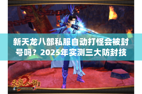 新天龙八部私服自动打怪会被封号吗？2025年实测三大防封技巧