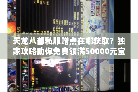 天龙八部私服赠点在哪获取？独家攻略助你免费领满50000元宝