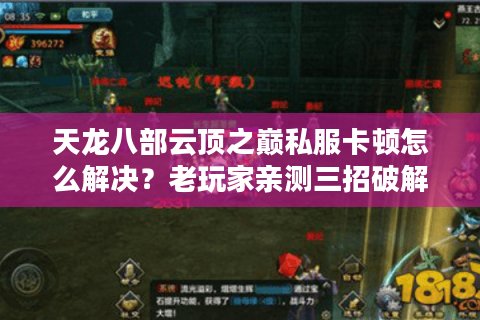 天龙八部云顶之巅私服卡顿怎么解决？老玩家亲测三招破解